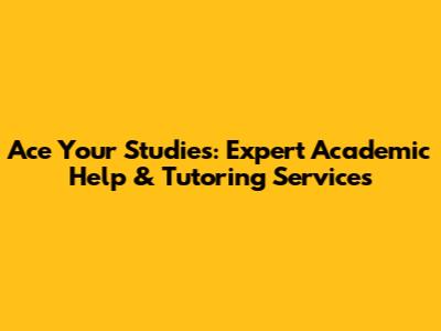 Ace Your Studies: Expert Academic Help & Tutoring Services