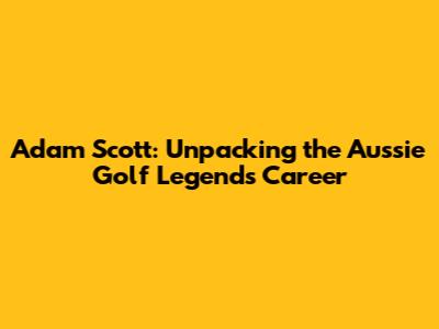 Adam Scott: Unpacking the Aussie Golf Legend's Career