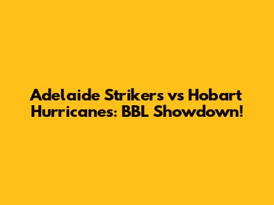 Adelaide Strikers vs Hobart Hurricanes: BBL Showdown!