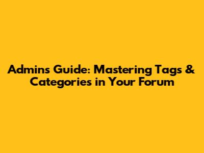 Admin's Guide: Mastering Tags & Categories in Your Forum