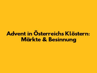 Advent in Österreichs Klöstern: Märkte & Besinnung