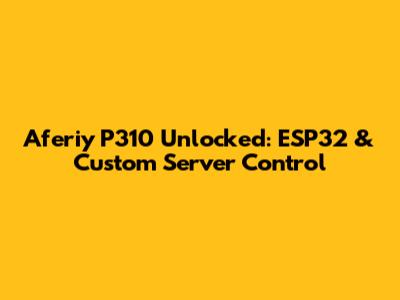 Aferiy P310 Unlocked: ESP32 & Custom Server Control
