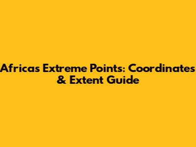 Africa's Extreme Points: Coordinates & Extent Guide
