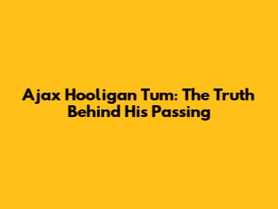 Ajax Hooligan 'Tum': The Truth Behind His Passing