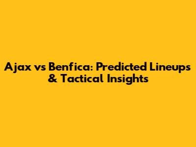 Ajax vs Benfica: Predicted Lineups & Tactical Insights