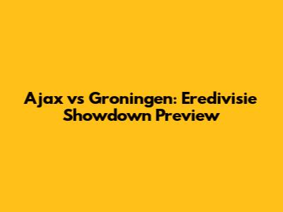 Ajax vs Groningen: Eredivisie Showdown Preview