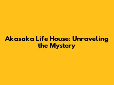 Akasaka Life House: Unraveling the Mystery
