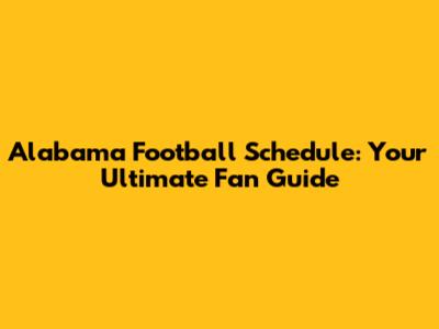 Alabama Football Schedule: Your Ultimate Fan Guide