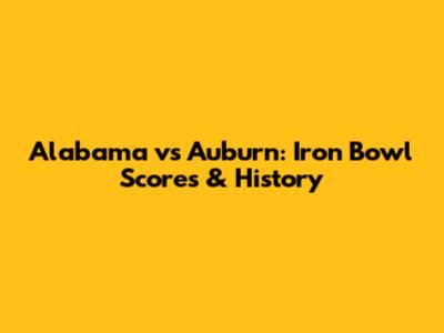 Alabama vs Auburn: Iron Bowl Scores & History