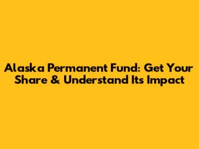 Alaska Permanent Fund: Get Your Share & Understand Its Impact