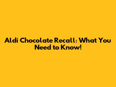 Aldi Chocolate Recall: What You Need to Know!