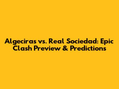 Algeciras vs. Real Sociedad: Epic Clash Preview & Predictions