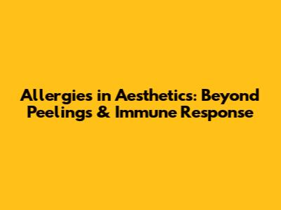 Allergies in Aesthetics: Beyond Peelings & Immune Response