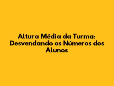 Altura Média da Turma: Desvendando os Números dos Alunos