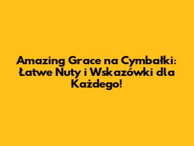 Amazing Grace na Cymbałki: Łatwe Nuty i Wskazówki dla Każdego!