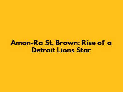 Amon-Ra St. Brown: Rise of a Detroit Lions Star