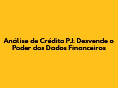Análise de Crédito PJ: Desvende o Poder dos Dados Financeiros