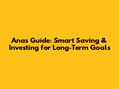 Ana's Guide: Smart Saving & Investing for Long-Term Goals