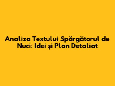 Analiza Textului Spărgătorul de Nuci: Idei și Plan Detaliat