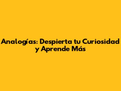 Analogías: Despierta tu Curiosidad y Aprende Más