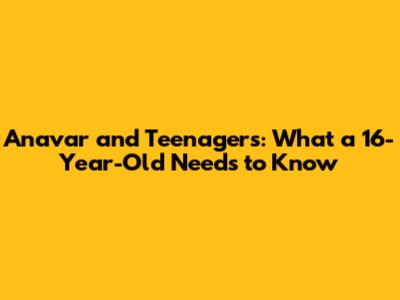 Anavar and Teenagers: What a 16-Year-Old Needs to Know
