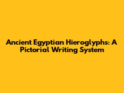Ancient Egyptian Hieroglyphs: A Pictorial Writing System