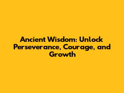 Ancient Wisdom: Unlock Perseverance, Courage, and Growth