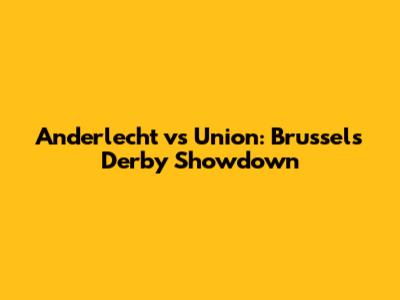 Anderlecht vs Union: Brussels Derby Showdown