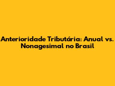 Anterioridade Tributária: Anual vs. Nonagesimal no Brasil