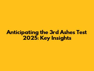 Anticipating the 3rd Ashes Test 2025: Key Insights