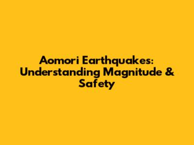 Aomori Earthquakes: Understanding Magnitude & Safety