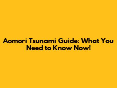 Aomori Tsunami Guide: What You Need to Know Now!