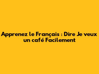 Apprenez le Français : Dire 'Je veux un café' Facilement