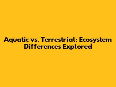 Aquatic vs. Terrestrial: Ecosystem Differences Explored