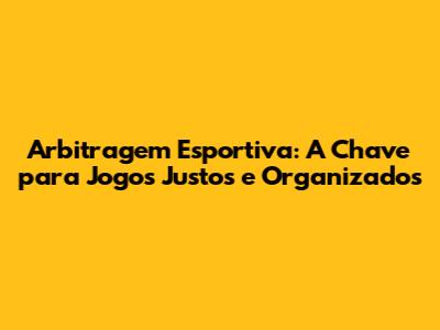 Arbitragem Esportiva: A Chave para Jogos Justos e Organizados