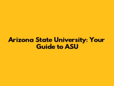 Arizona State University: Your Guide to ASU