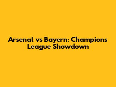 Arsenal vs Bayern: Champions League Showdown