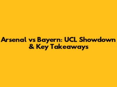 Arsenal vs Bayern: UCL Showdown & Key Takeaways