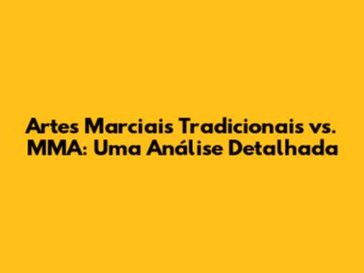 Artes Marciais Tradicionais vs. MMA: Uma Análise Detalhada