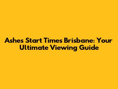 Ashes Start Times Brisbane: Your Ultimate Viewing Guide