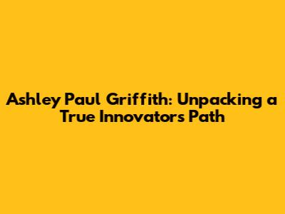 Ashley Paul Griffith: Unpacking a True Innovator's Path