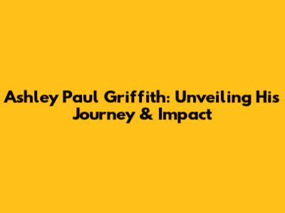 Ashley Paul Griffith: Unveiling His Journey & Impact