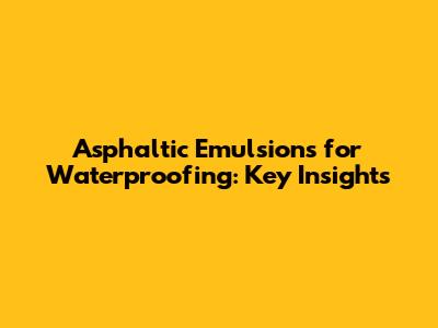 Asphaltic Emulsions for Waterproofing: Key Insights