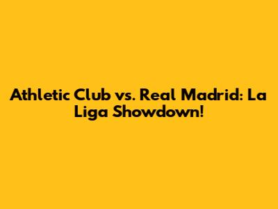 Athletic Club vs. Real Madrid: La Liga Showdown!