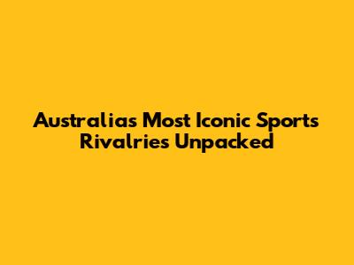 Australia's Most Iconic Sports Rivalries Unpacked