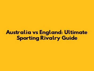 Australia vs England: Ultimate Sporting Rivalry Guide