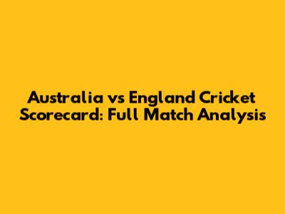 Australia vs England Cricket Scorecard: Full Match Analysis