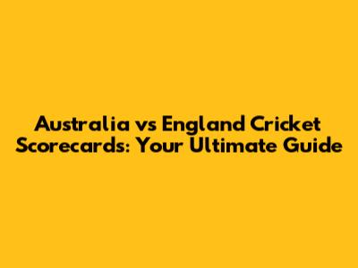 Australia vs England Cricket Scorecards: Your Ultimate Guide
