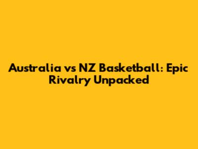 Australia vs NZ Basketball: Epic Rivalry Unpacked
