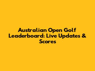 Australian Open Golf Leaderboard: Live Updates & Scores